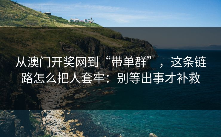 从澳门开奖网到“带单群”，这条链路怎么把人套牢：别等出事才补救